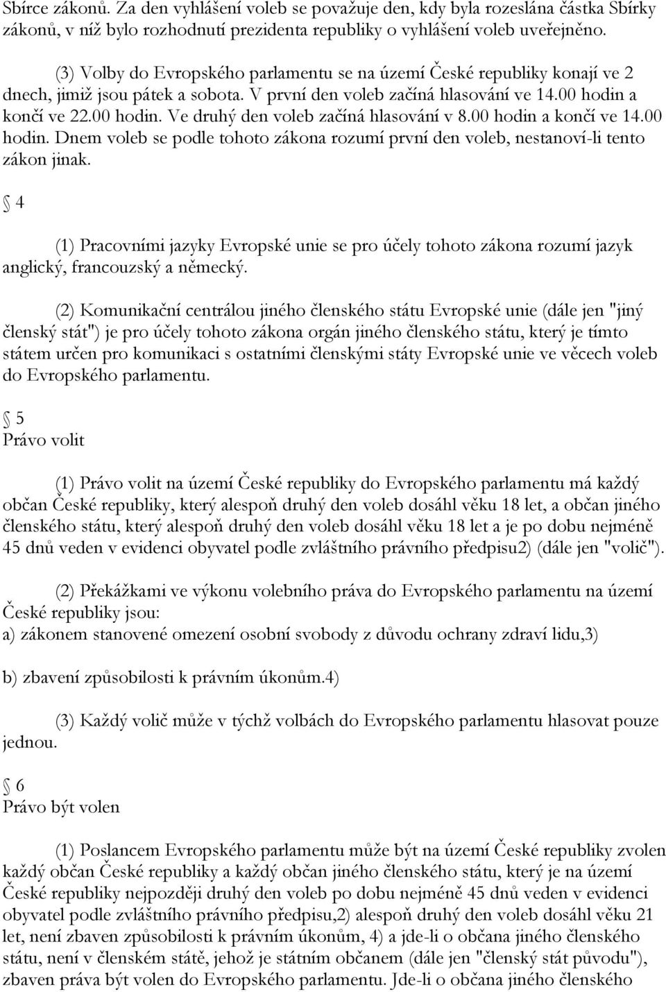 00 hodin a končí ve 14.00 hodin. Dnem voleb se podle tohoto zákona rozumí první den voleb, nestanoví-li tento zákon jinak.