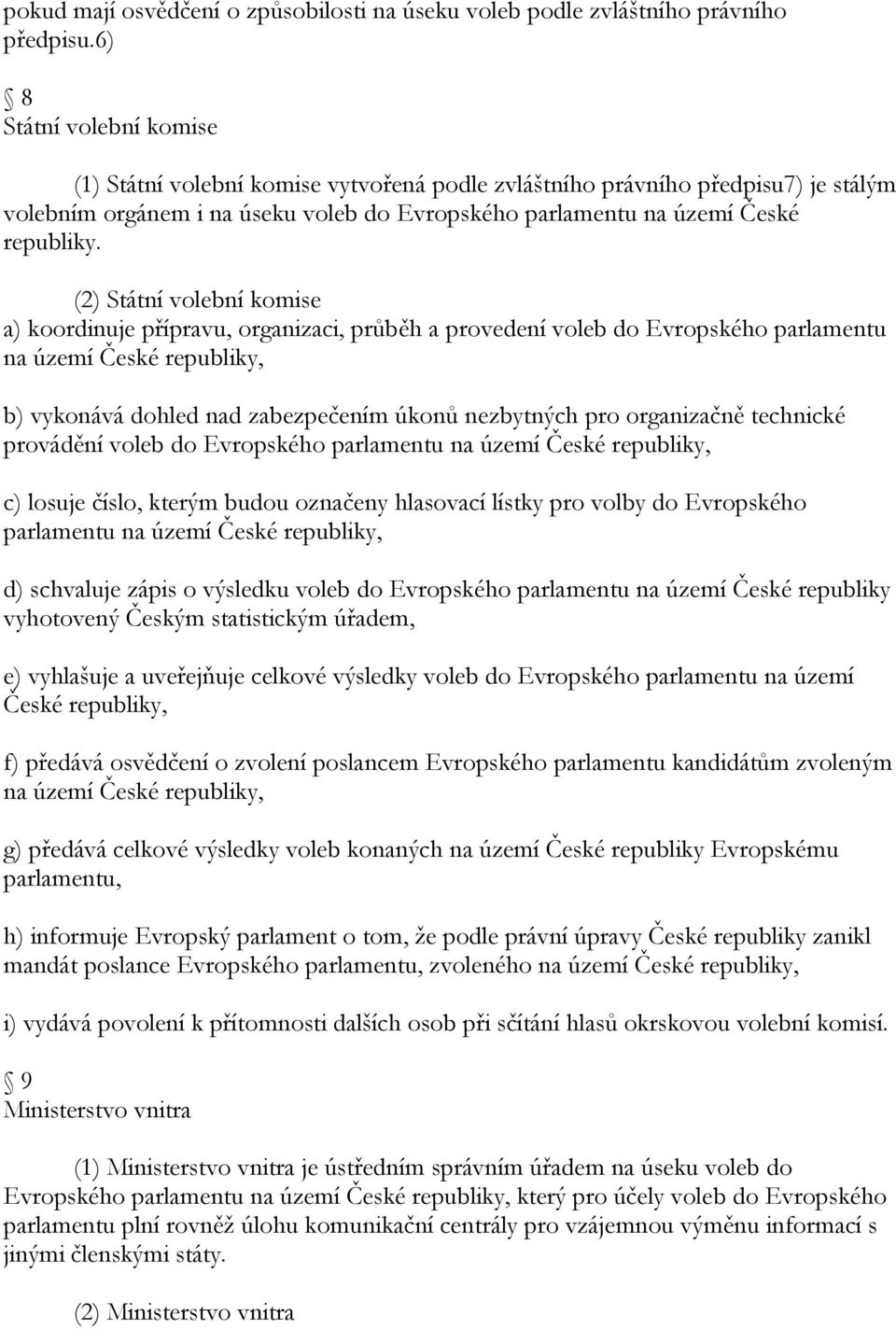 (2) Státní volební komise a) koordinuje přípravu, organizaci, průběh a provedení voleb do Evropského parlamentu na území České republiky, b) vykonává dohled nad zabezpečením úkonů nezbytných pro