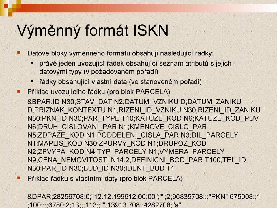 uvozující řádek obsahující seznam atributů s jejich datovými typy (v požadovaném pořadí) řádky obsahující vlastní data (ve stanoveném pořadí) Příklad uvozujícího řádku (pro blok PARCELA) &BPAR;ID