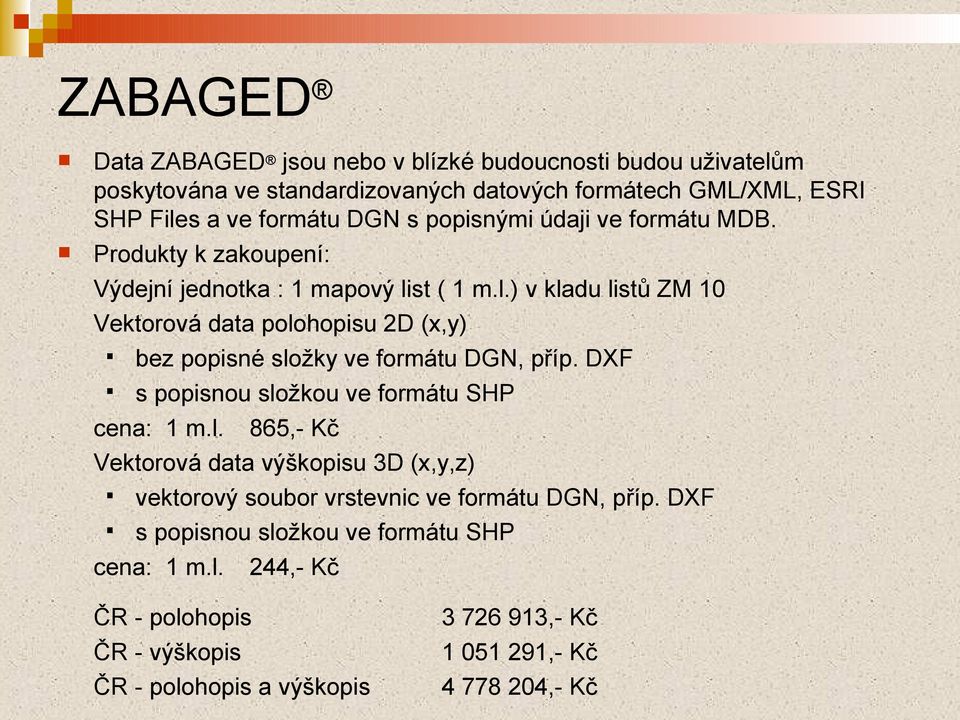 st ( 1 m.l.) v kladu listů ZM 10 Vektorová data polohopisu 2D (x,y) bez popisné složky ve formátu DGN, příp. DXF s popisnou složkou ve formátu SHP cena: 1 m.l. 865,- Kč Vektorová data výškopisu 3D (x,y,z) vektorový soubor vrstevnic ve formátu DGN, příp.