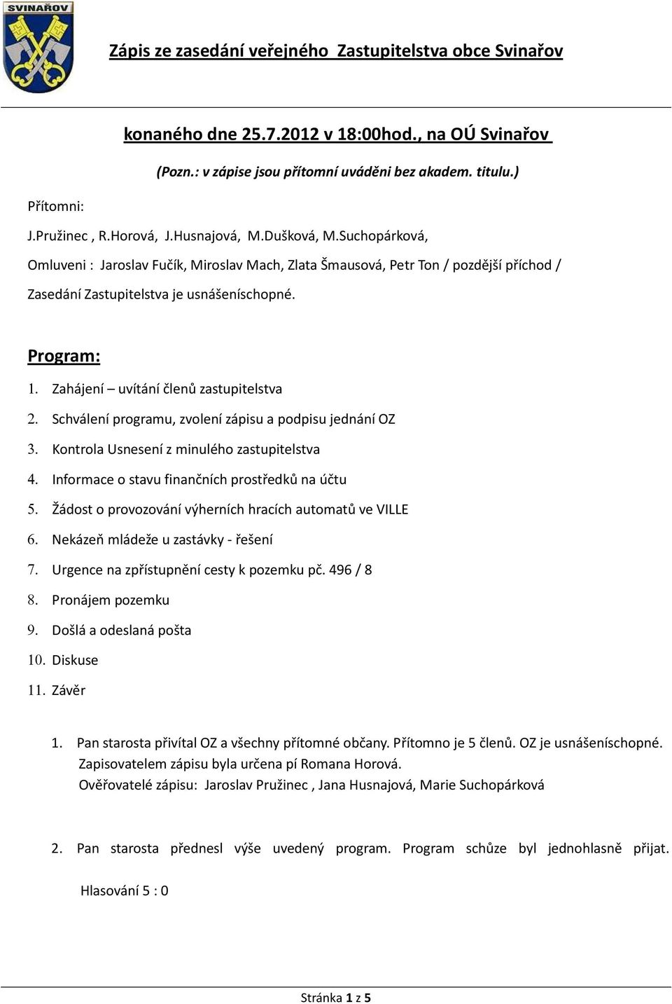 Schválení programu, zvolení zápisu a podpisu jednání OZ 3. Kontrola Usnesení z minulého zastupitelstva 4. Informace o stavu finančních prostředků na účtu 5.