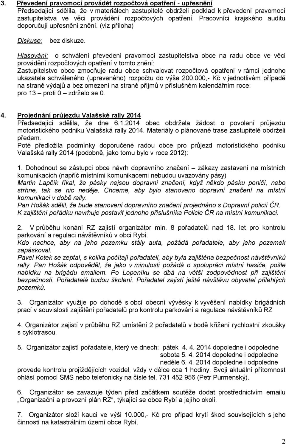 Hlasování: o schválení převedení pravomocí zastupitelstva obce na radu obce ve věci provádění rozpočtových opatření v tomto znění: Zastupitelstvo obce zmocňuje radu obce schvalovat rozpočtová