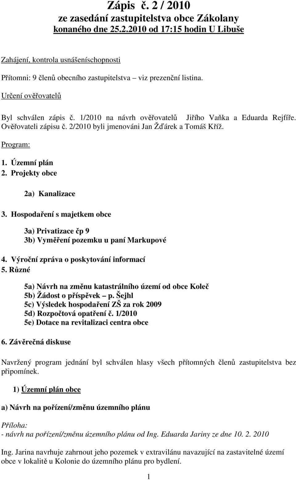 Projekty obce 2a) Kanalizace 3. Hospodaření s majetkem obce 3a) Privatizace čp 9 3b) Vyměření pozemku u paní Markupové 4. Výroční zpráva o poskytování informací 5.