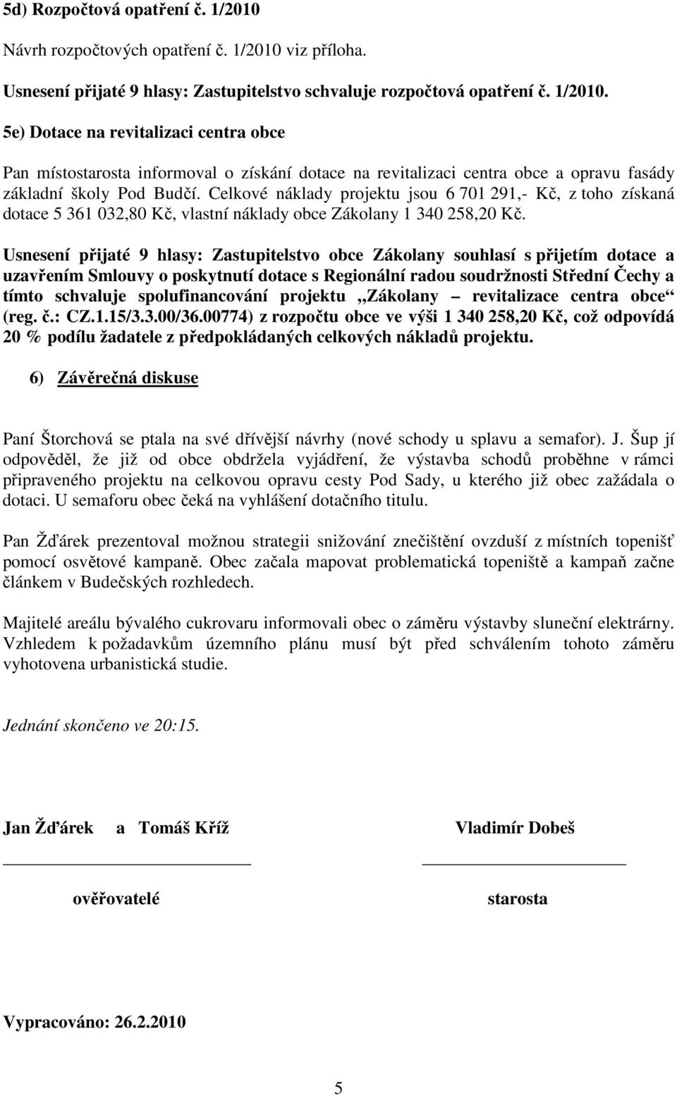 Usnesení přijaté 9 hlasy: Zastupitelstvo obce Zákolany souhlasí s přijetím dotace a uzavřením Smlouvy o poskytnutí dotace s Regionální radou soudržnosti Střední Čechy a tímto schvaluje