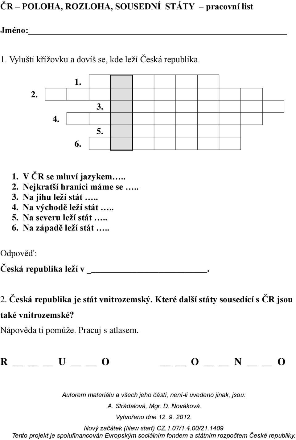 Na východě leží stát.. 5. Na severu leží stát.. 6. Na západě leží stát.. Odpověď: Česká republika leží v. 2.