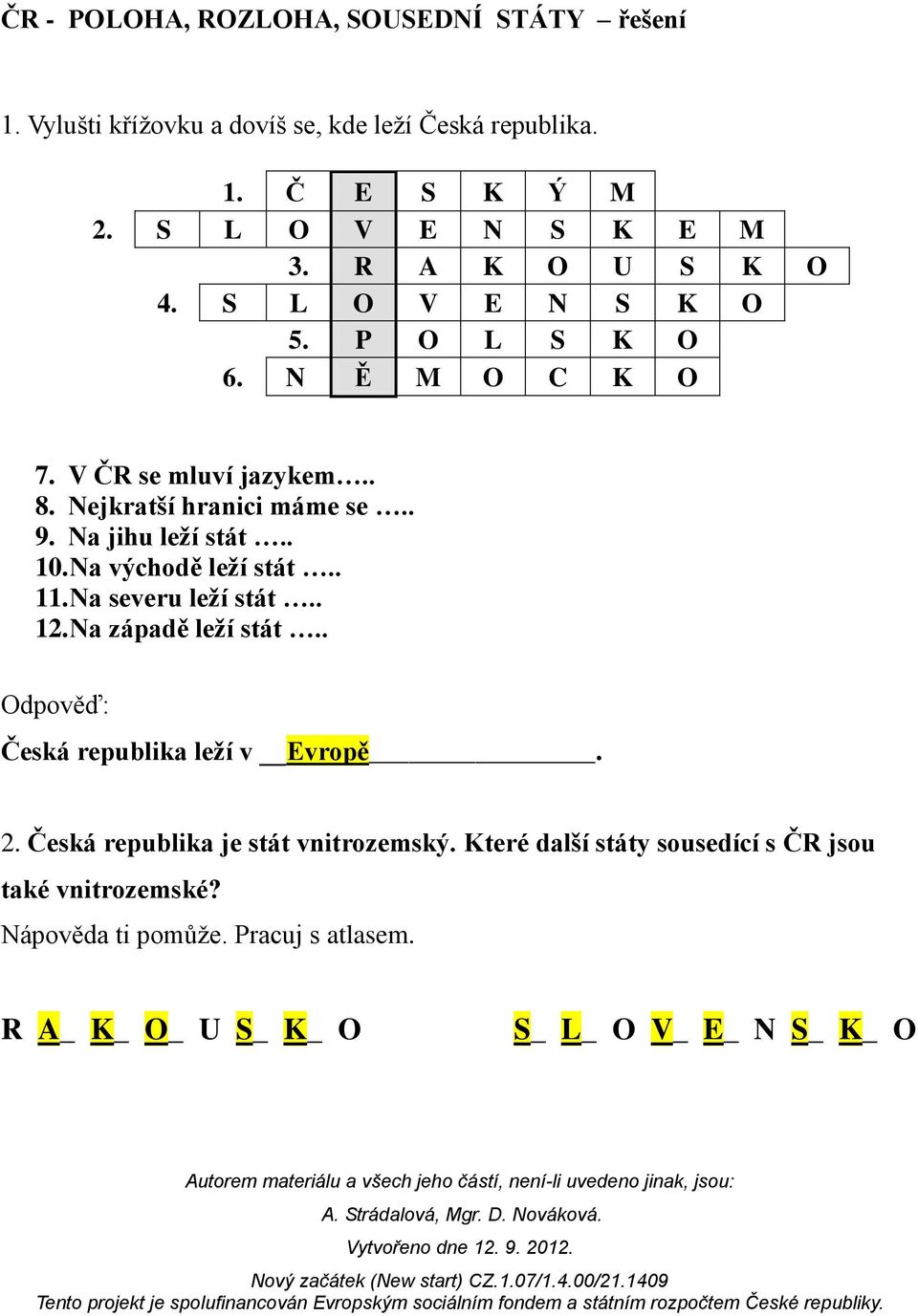 . 10. Na východě leží stát.. 11. Na severu leží stát.. 12. Na západě leží stát.. Odpověď: Česká republika leží v Evropě. 2.