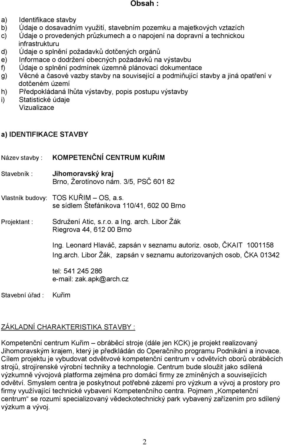 podmiňující stavby a jiná opatření v dotčeném území h) Předpokládaná lhůta výstavby, popis postupu výstavby i) Statistické údaje Vizualizace a) IDENTIFIKACE STAVBY Název stavby : Stavebník :