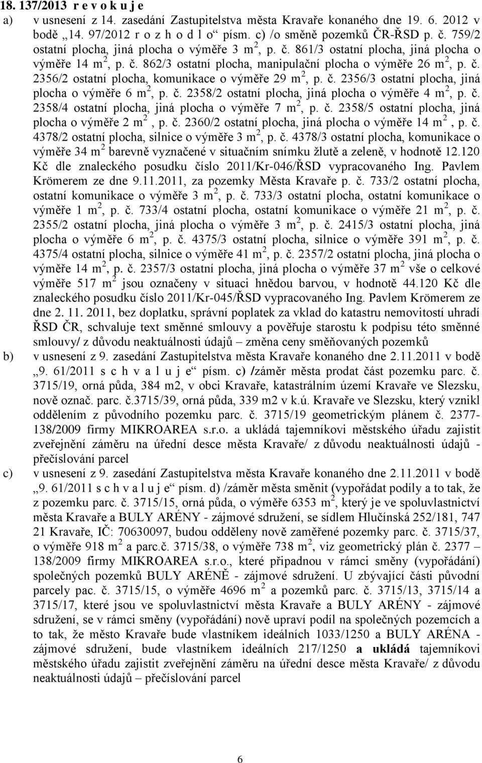 č. 2356/3 ostatní plocha, jiná plocha o výměře 6 m 2, p. č. 2358/2 ostatní plocha, jiná plocha o výměře 4 m 2, p. č. 2358/4 ostatní plocha, jiná plocha o výměře 7 m 2, p. č. 2358/5 ostatní plocha, jiná plocha o výměře 2 m 2, p.