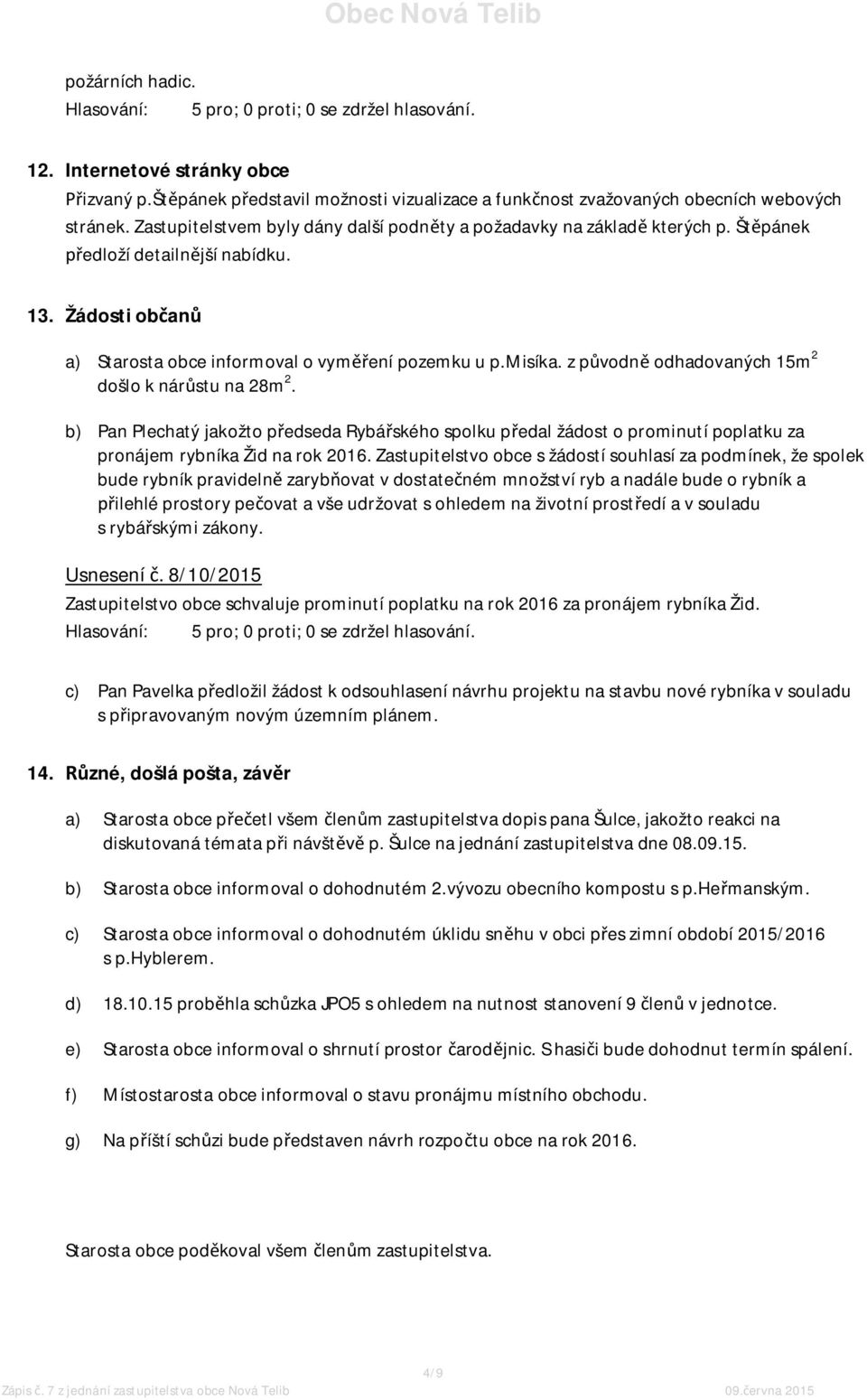 z původně odhadovaných 15m 2 došlo k nárůstu na 28m 2. b) Pan Plechatý jakožto předseda Rybářského spolku předal žádost o prominutí poplatku za pronájem rybníka Žid na rok 2016.