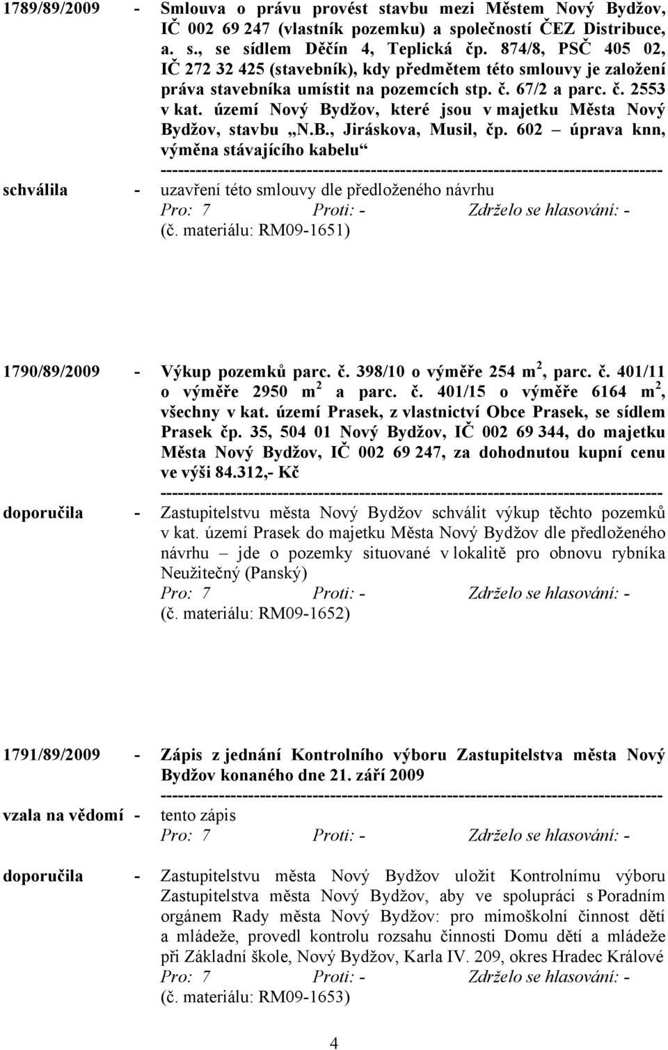 území Nový Bydžov, které jsou v majetku Města Nový Bydžov, stavbu N.B., Jiráskova, Musil, čp. 602 úprava knn, výměna stávajícího kabelu schválila - uzavření této smlouvy dle předloženého návrhu (č.