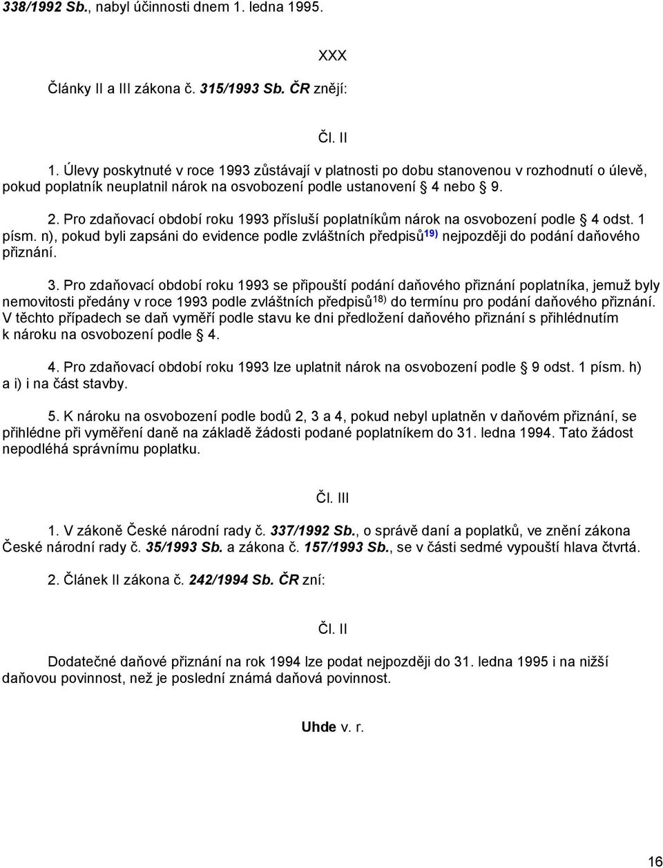 Pro zdaňovací období roku 1993 přísluší poplatníkům nárok na osvobození podle 4 odst. 1 písm. n), pokud byli zapsáni do evidence podle zvláštních předpisů 19) nejpozději do podání daňového přiznání.