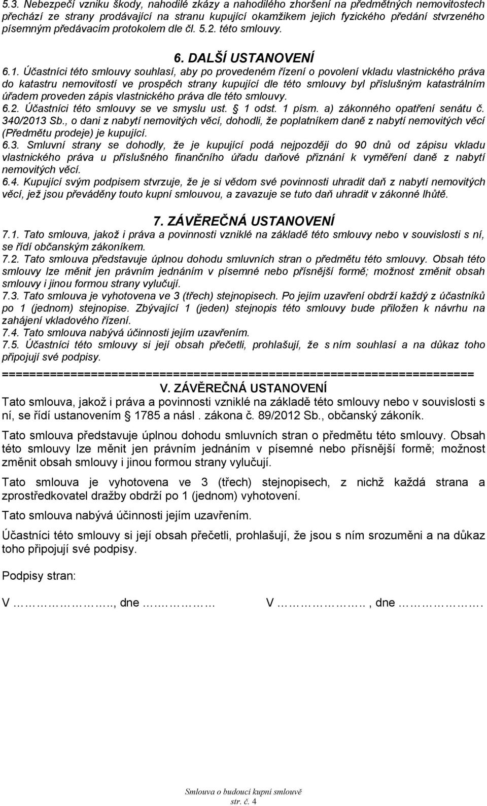 Účastníci této smlouvy souhlasí, aby po provedeném řízení o povolení vkladu vlastnického práva do katastru nemovitostí ve prospěch strany kupující dle této smlouvy byl příslušným katastrálním úřadem