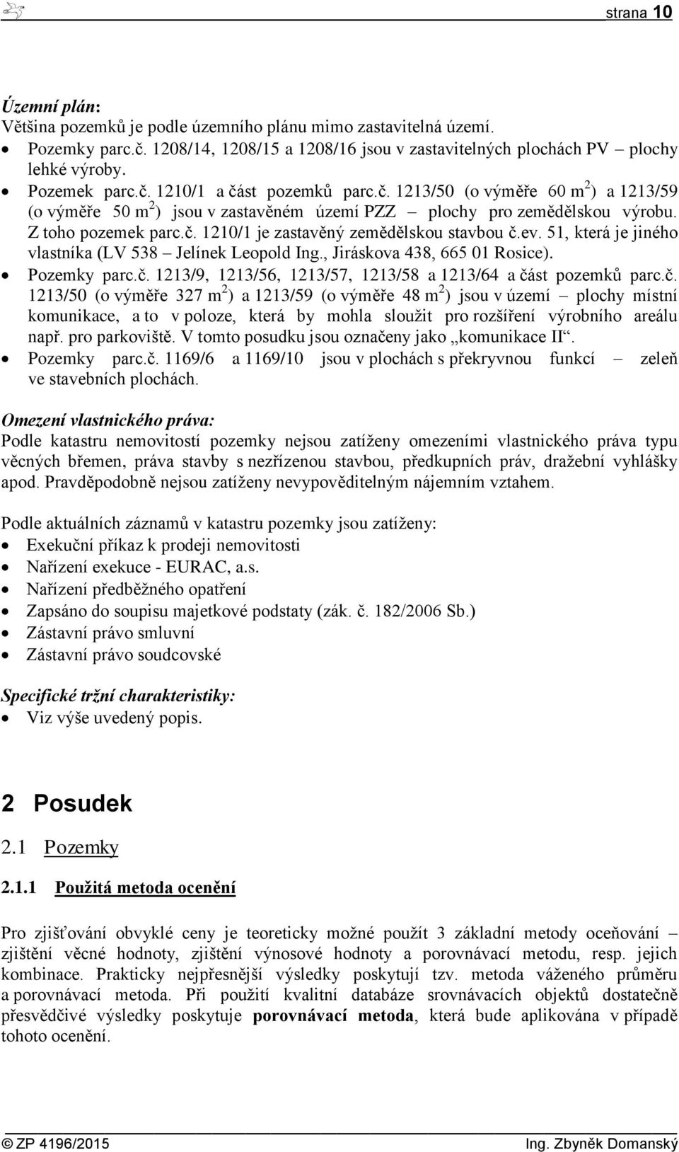 ev. 51, která je jiného vlastníka (LV 538 Jelínek Leopold Ing., Jiráskova 438, 665 01 Rosice). Pozemky parc.č.