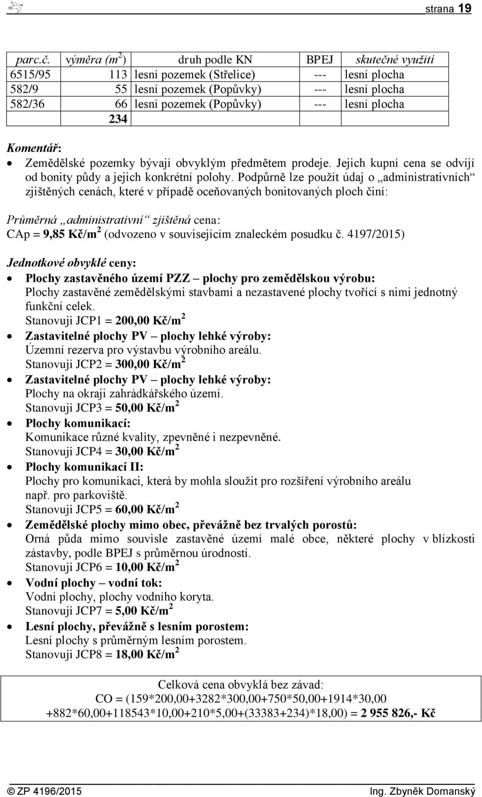 Podpůrně lze použít údaj o administrativních zjištěných cenách, které v případě oceňovaných bonitovaných ploch činí: Průměrná administrativní zjištěná cena: CAp = 9,85 Kč/m 2 (odvozeno v souvisejícím