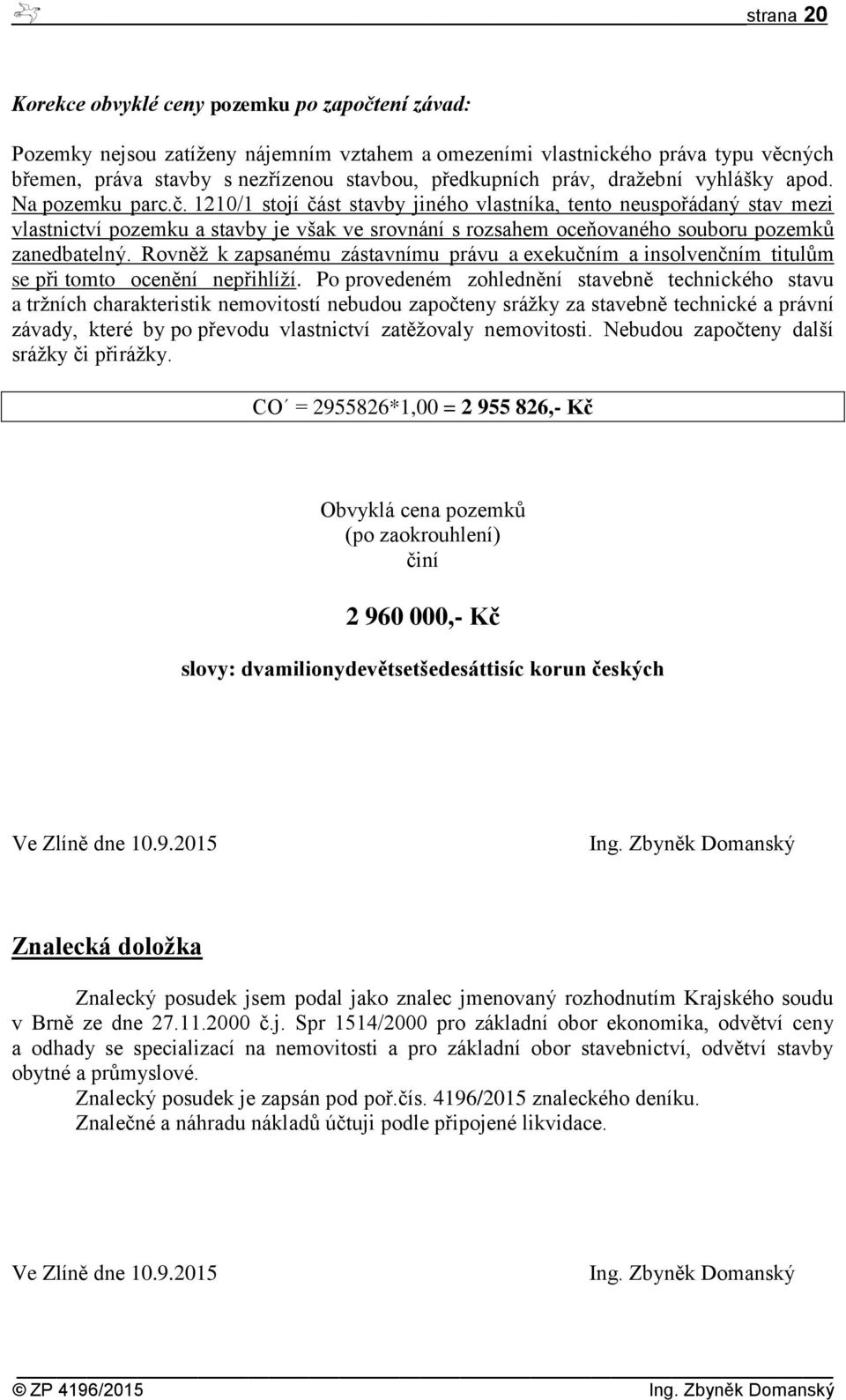 1210/1 stojí část stavby jiného vlastníka, tento neuspořádaný stav mezi vlastnictví pozemku a stavby je však ve srovnání s rozsahem oceňovaného souboru pozemků zanedbatelný.