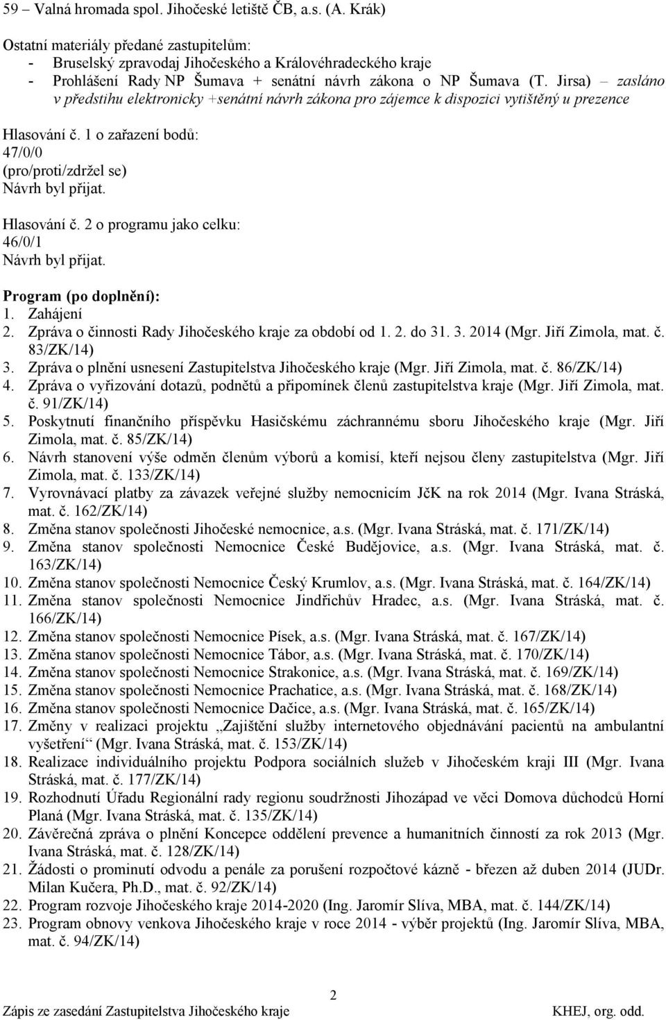 Jirsa) zasláno v předstihu elektronicky +senátní návrh zákona pro zájemce k dispozici vytištěný u prezence Hlasování č. 1 o zařazení bodů: 47/0/0 (pro/proti/zdrţel se) Návrh byl přijat. Hlasování č. 2 o programu jako celku: 46/0/1 Návrh byl přijat.
