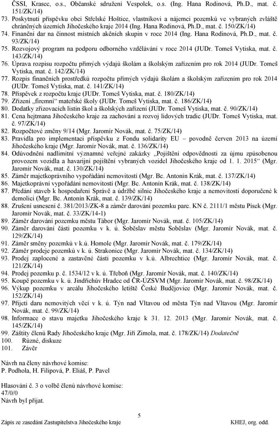Finanční dar na činnost místních akčních skupin v roce 2014 (Ing. Hana Rodinová, Ph.D., mat. č. 93/ZK/14) 75. Rozvojový program na podporu odborného vzdělávání v roce 2014 (JUDr. Tomeš Vytiska, mat.