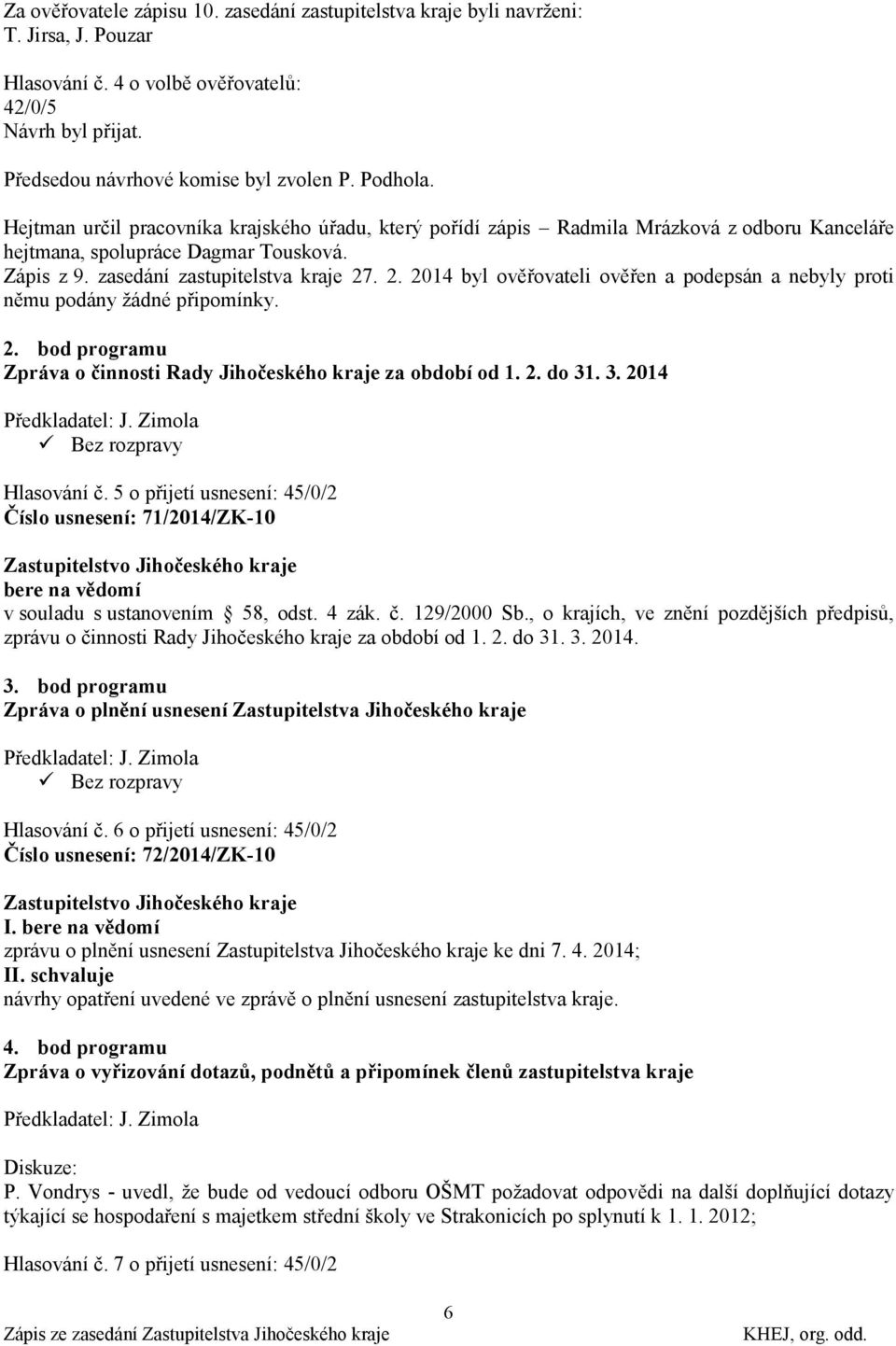 . 2. 2014 byl ověřovateli ověřen a podepsán a nebyly proti němu podány ţádné připomínky. 2. bod programu Zpráva o činnosti Rady Jihočeského kraje za období od 1. 2. do 31. 3. 2014 Předkladatel: J.