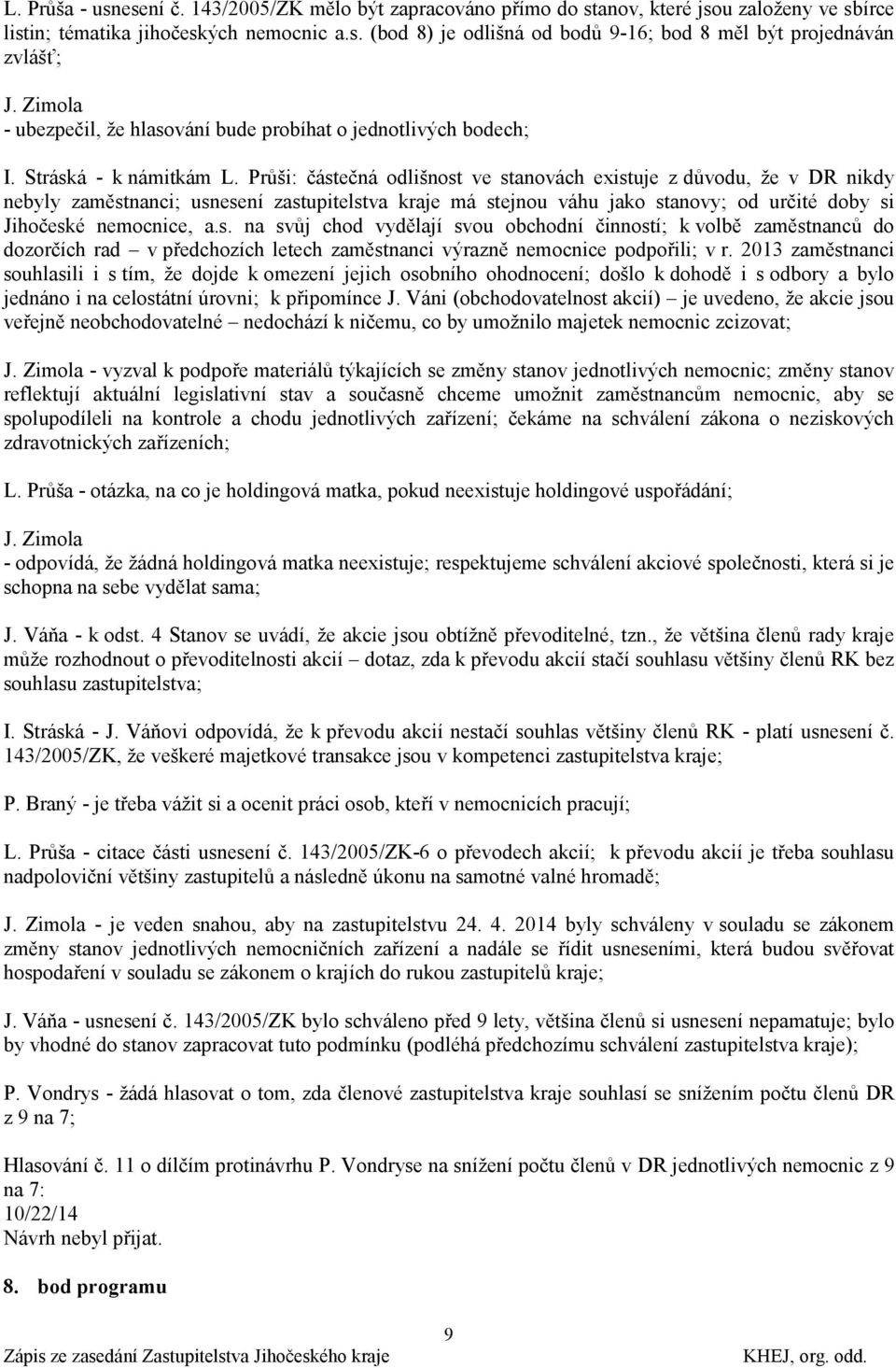 Průši: částečná odlišnost ve stanovách existuje z důvodu, ţe v DR nikdy nebyly zaměstnanci; usnesení zastupitelstva kraje má stejnou váhu jako stanovy; od určité doby si Jihočeské nemocnice, a.s. na svůj chod vydělají svou obchodní činností; k volbě zaměstnanců do dozorčích rad v předchozích letech zaměstnanci výrazně nemocnice podpořili; v r.