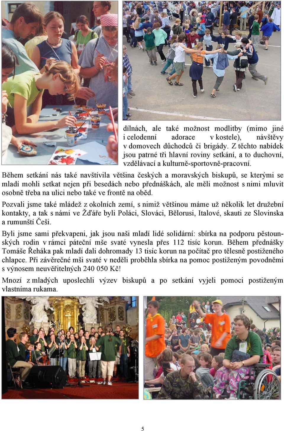 Během setkání nás také navštívila většina českých a moravských biskupů, se kterými se mladí mohli setkat nejen při besedách nebo přednáškách, ale měli možnost s nimi mluvit osobně třeba na ulici nebo