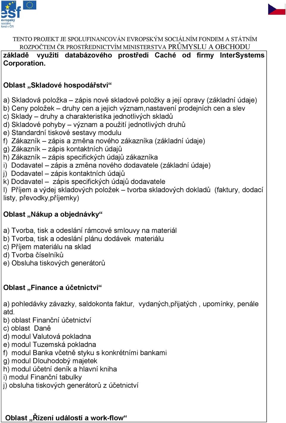 charakteristika jednotlivých skladů d) Skladové pohyby význam a použití jednotlivých druhů e) Standardní tiskové sestavy modulu f) Zákazník zápis a změna nového zákazníka (základní údaje) g) Zákazník