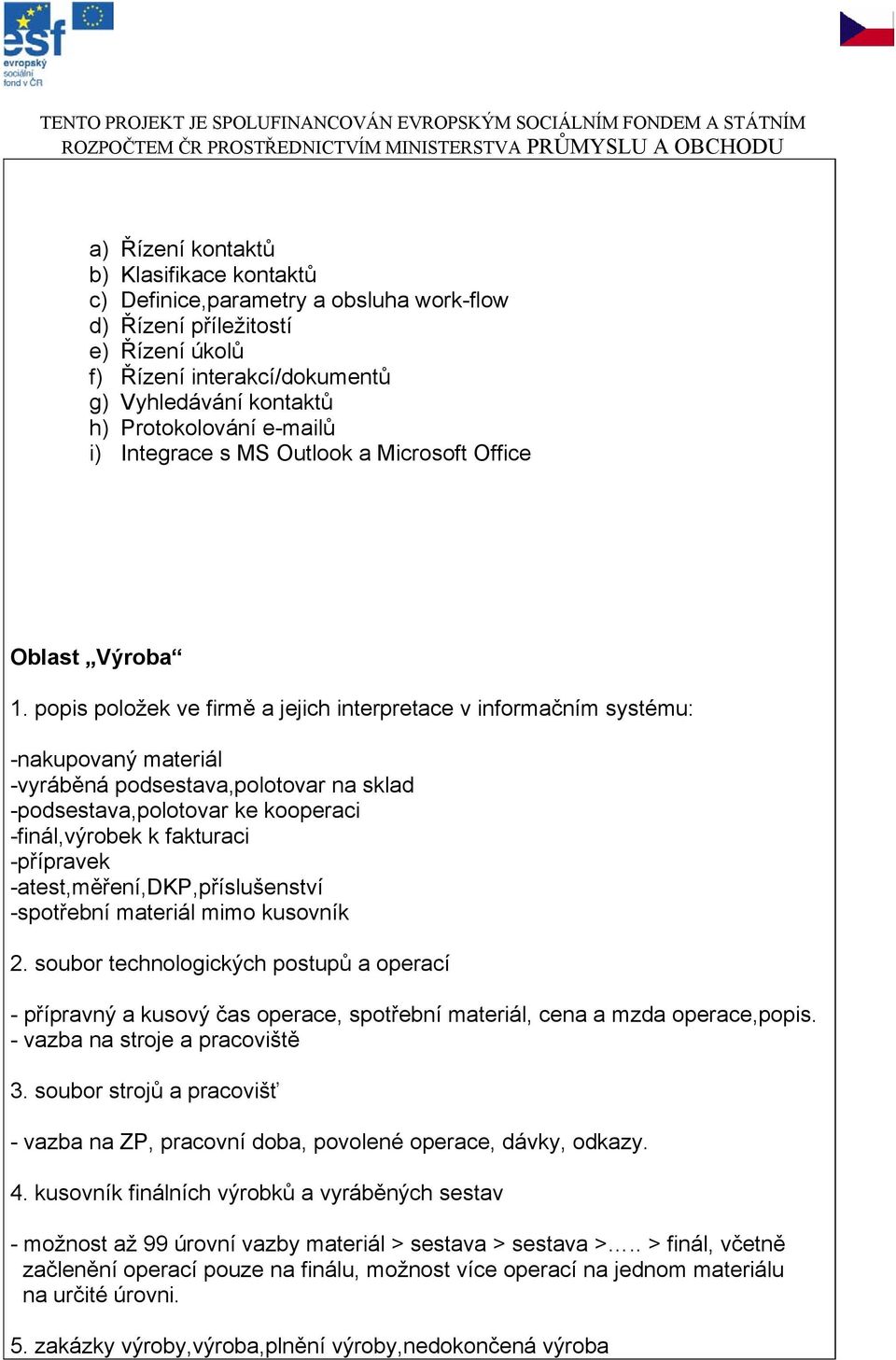 popis položek ve firmě a jejich interpretace v informačním systému: -nakupovaný materiál -vyráběná podsestava,polotovar na sklad -podsestava,polotovar ke kooperaci -finál,výrobek k fakturaci