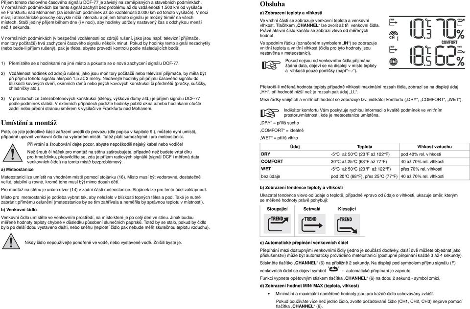 V noci mívají atmosférické poruchy obvykle nižší intenzitu a příjem tohoto signálu je možný téměř na všech místech.