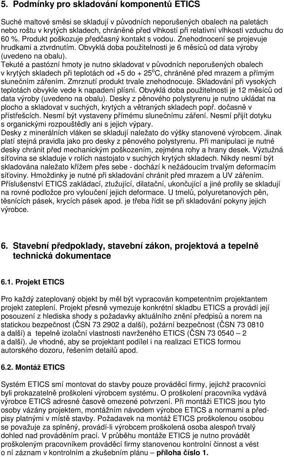 Tekuté a pastózní hmoty je nutno skladovat v původních neporušených obalech v krytých skladech při teplotách od +5 do + 25 o C, chráněné před mrazem a přímým slunečním zářením.