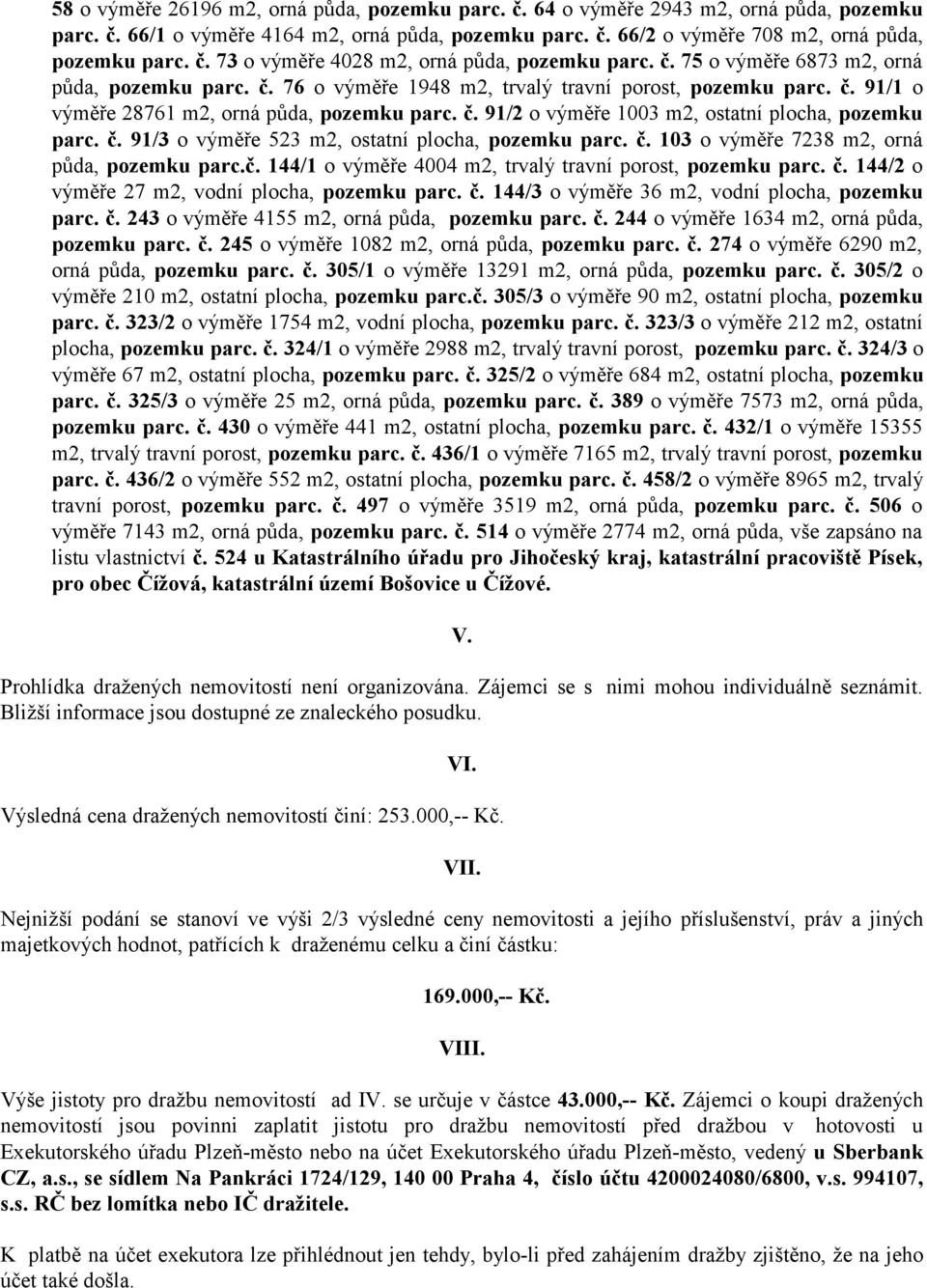 č. 91/3 o výměře 523 m2, ostatní plocha, pozemku parc. č. 103 o výměře 7238 m2, orná půda, pozemku parc.č. 144/1 o výměře 4004 m2, trvalý travní porost, pozemku parc. č. 144/2 o výměře 27 m2, vodní plocha, pozemku parc.