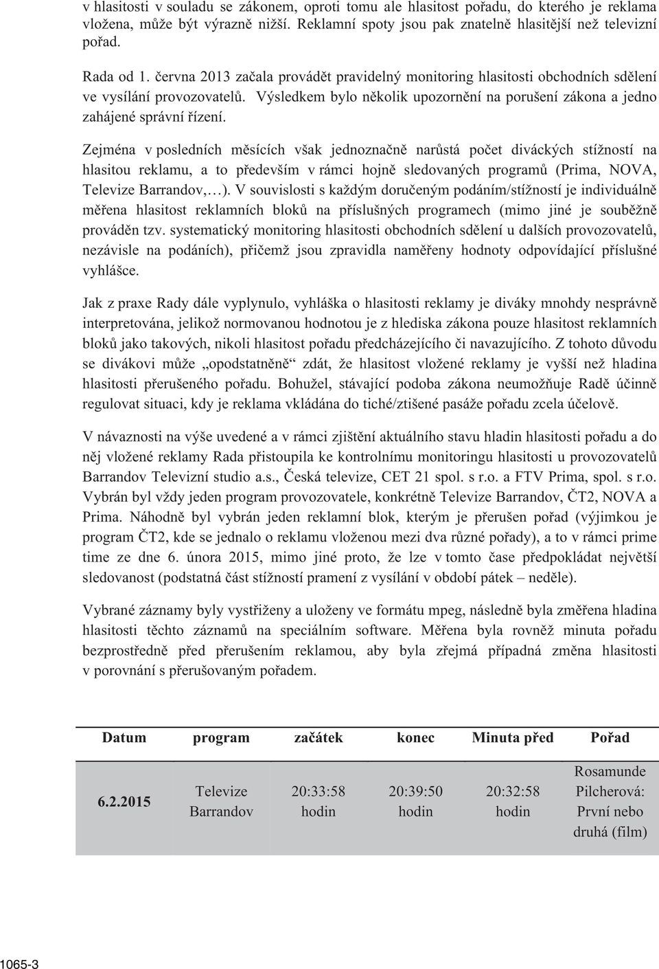Zejména v posledních m sících však jednozna n nar stá po et diváckých stížností na hlasitou reklamu, a to p edevším v rámci hojn sledovaných program (Prima, NOVA, Televize Barrandov, ).
