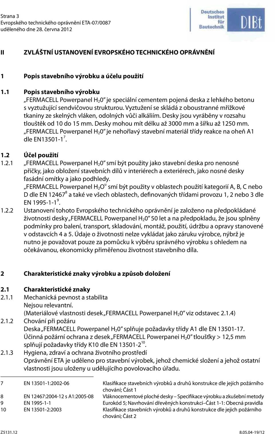 Vyztužení se skládá z oboustranné mřížkové tkaniny ze skelných vláken, odolných vůči alkáliím. Desky jsou vyráběny v rozsahu tlouštěk od 10 do 15 mm.