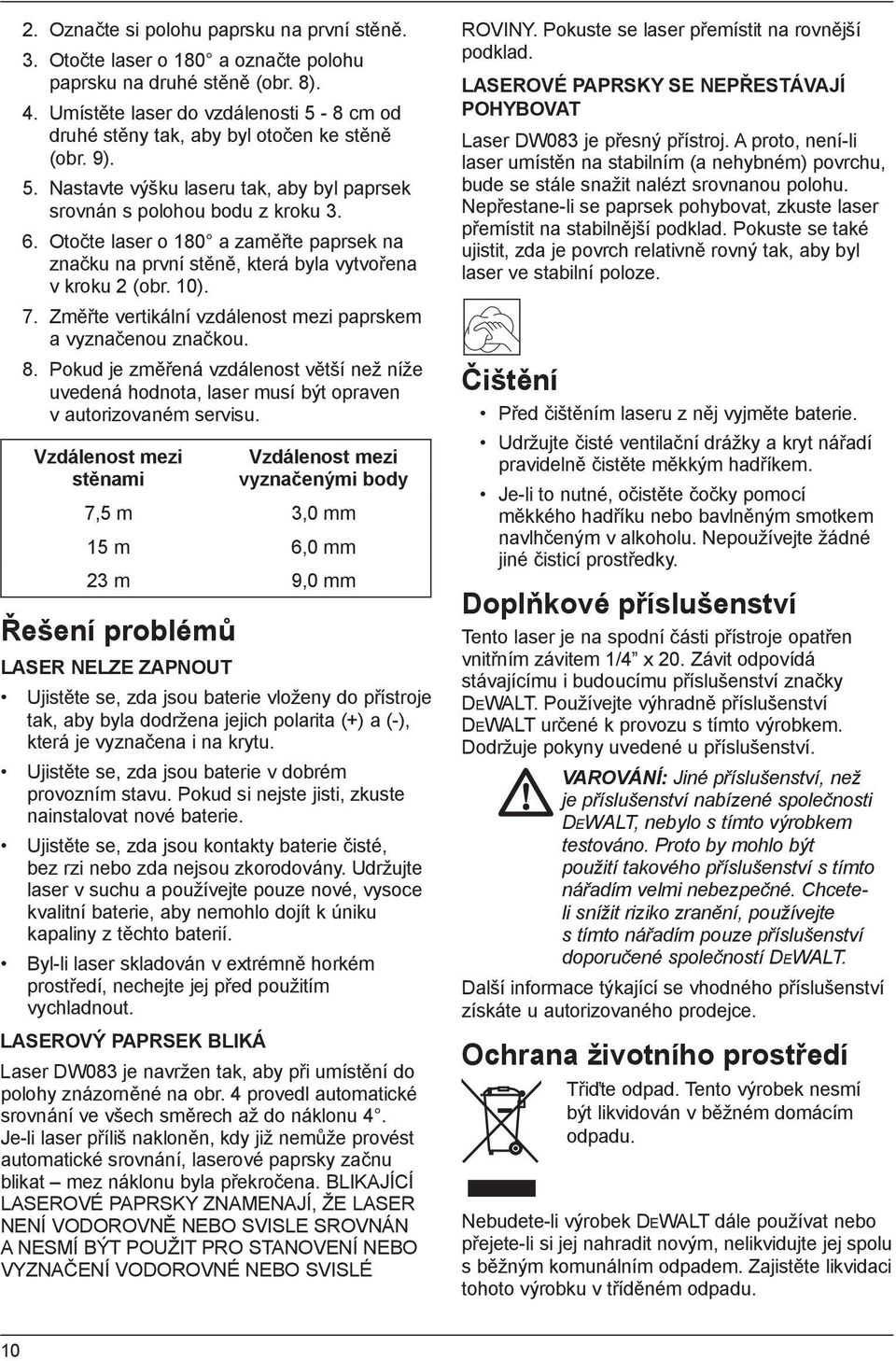 Otočte laser o 180 a zaměřte paprsek na značku na první stěně, která byla vytvořena v kroku 2 (obr. 10). 7. Změřte vertikální vzdálenost mezi paprskem a vyznačenou značkou. 8.