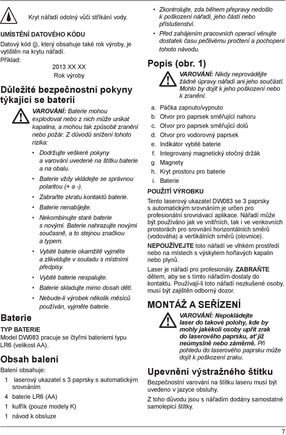 Z důvodů snížení tohoto rizika: Dodržujte veškeré pokyny a varování uvedené na štítku baterie a na obalu. Baterie vždy vkládejte se správnou polaritou (+ a -). Zabraňte zkratu kontaktů baterie.