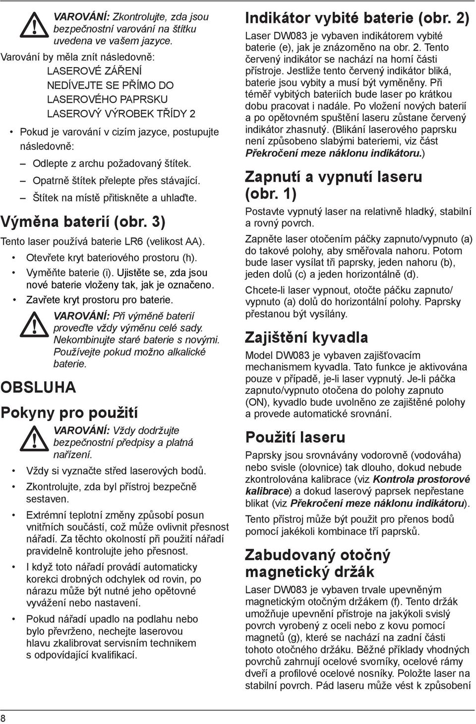 štítek. Opatrně štítek přelepte přes stávající. Štítek na místě přitiskněte a uhlaďte. Výměna baterií (obr. 3) Tento laser používá baterie LR6 (velikost AA). Otevřete kryt bateriového prostoru (h).