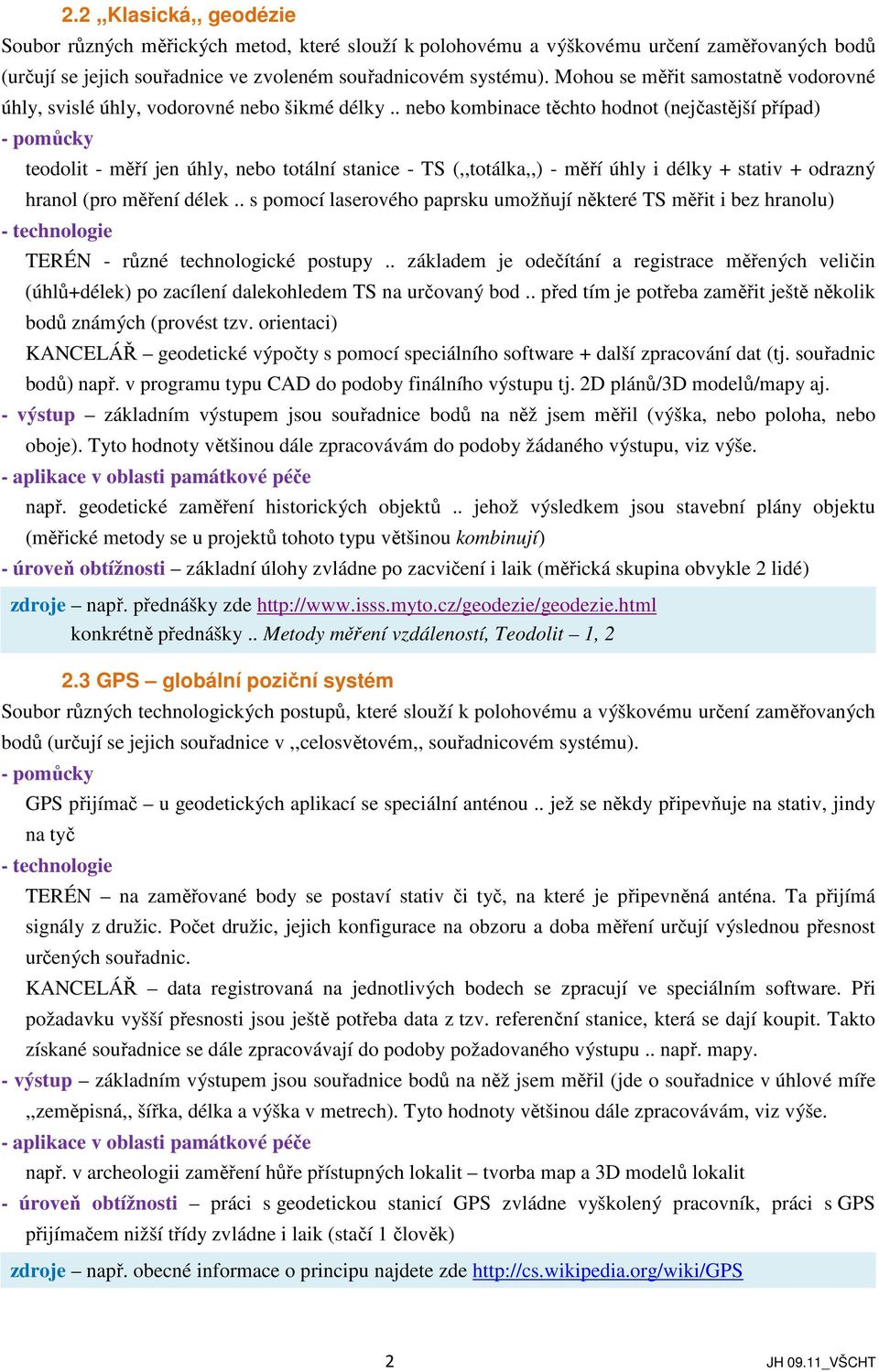 . nebo kombinace těchto hodnot (nejčastější případ) teodolit - měří jen úhly, nebo totální stanice - TS (,,totálka,,) - měří úhly i délky + stativ + odrazný hranol (pro měření délek.