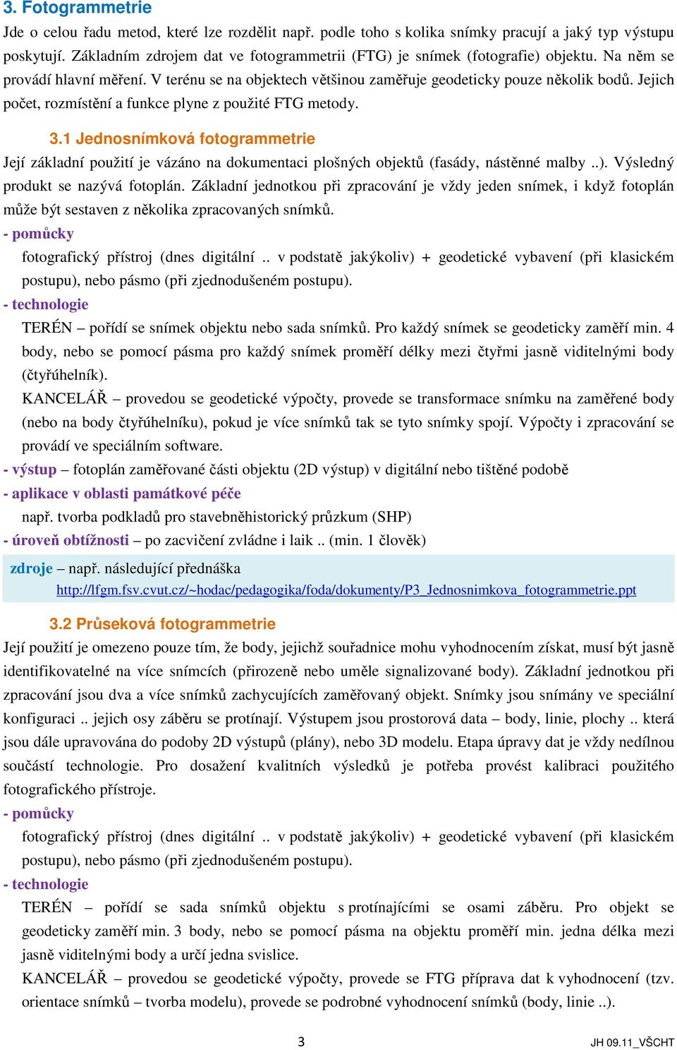 Jejich počet, rozmístění a funkce plyne z použité FTG metody. 3.1 Jednosnímková fotogrammetrie Její základní použití je vázáno na dokumentaci plošných objektů (fasády, nástěnné malby..).