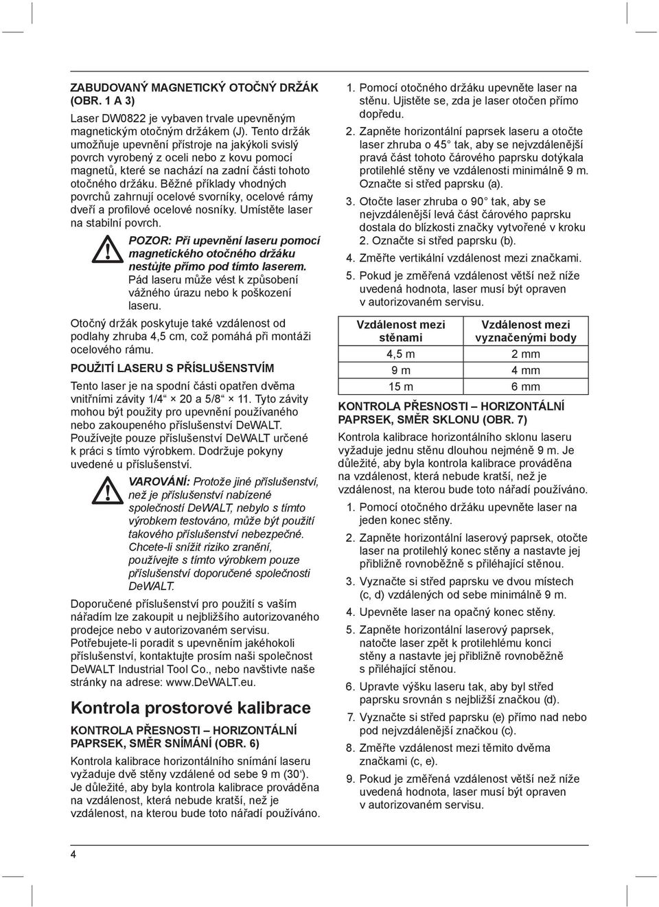 Běžné příklady vhodných povrchů zahrnují ocelové svorníky, ocelové rámy dveří a profilové ocelové nosníky. Umístěte laser na stabilní povrch.