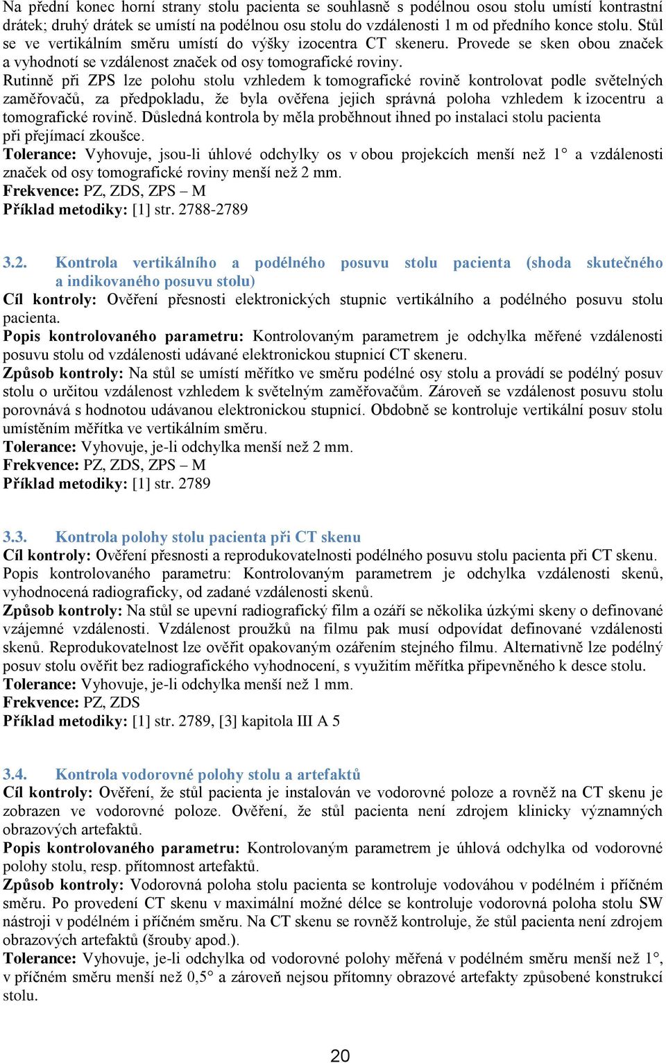 Rutinně při ZPS lze polohu stolu vzhledem k tomografické rovině kontrolovat podle světelných zaměřovačů, za předpokladu, že byla ověřena jejich správná poloha vzhledem k izocentru a tomografické