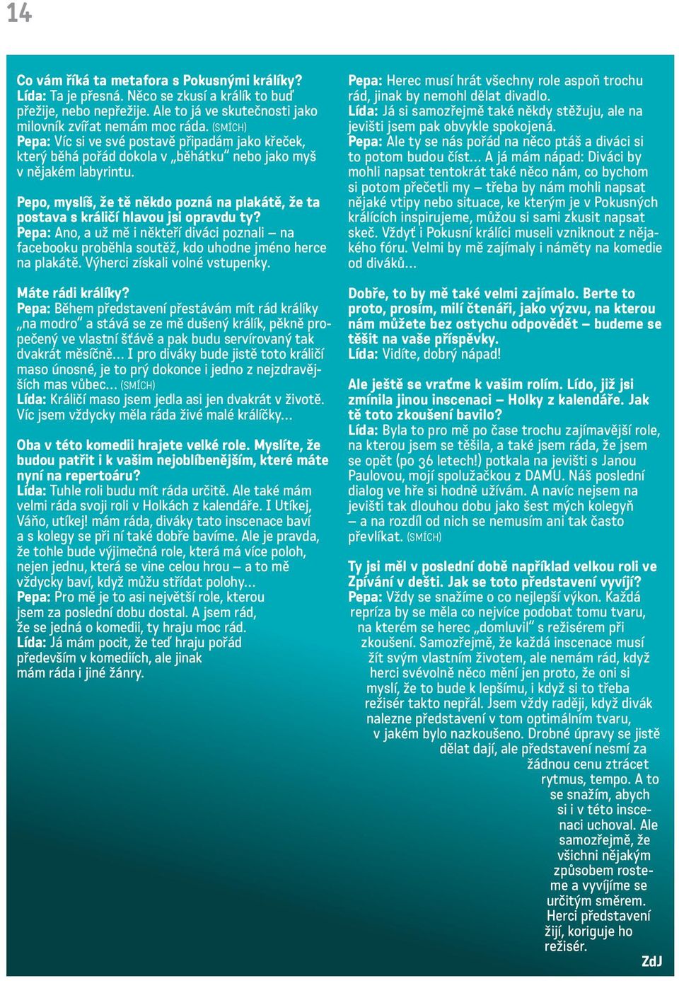 Pepo, myslíš, že tě někdo pozná na plakátě, že ta postava s králičí hlavou jsi opravdu ty? Pepa: Ano, a už mě i někteří diváci poznali na facebooku proběhla soutěž, kdo uhodne jméno herce na plakátě.
