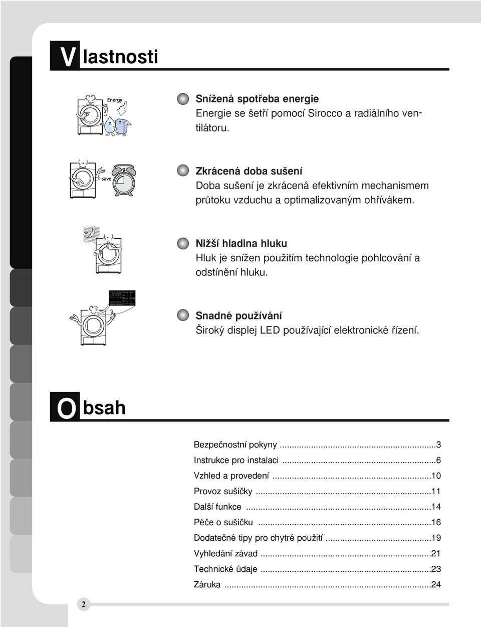 NiÏ í hladina hluku Hluk je sníïen pouïitím technologie pohlcování a odstínûní hluku. Snadné pouïívání irok displej LED pouïívající elektronické fiízení.