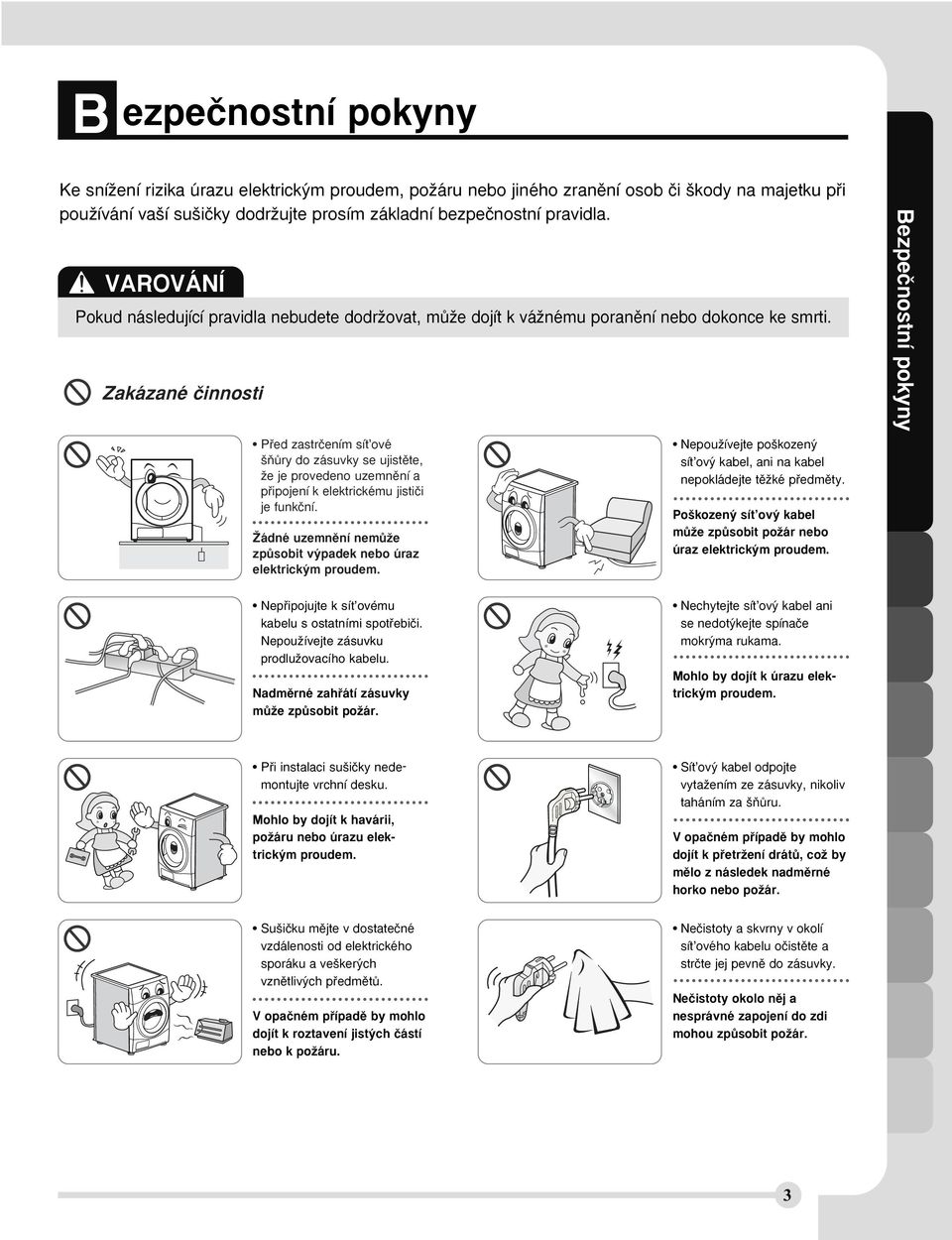 Zakázané ãinnosti Pfied zastrãením sít ové ÀÛry do zásuvky se ujistûte, Ïe je provedeno uzemnûní a pfiipojení k elektrickému jistiãi je funkãní.