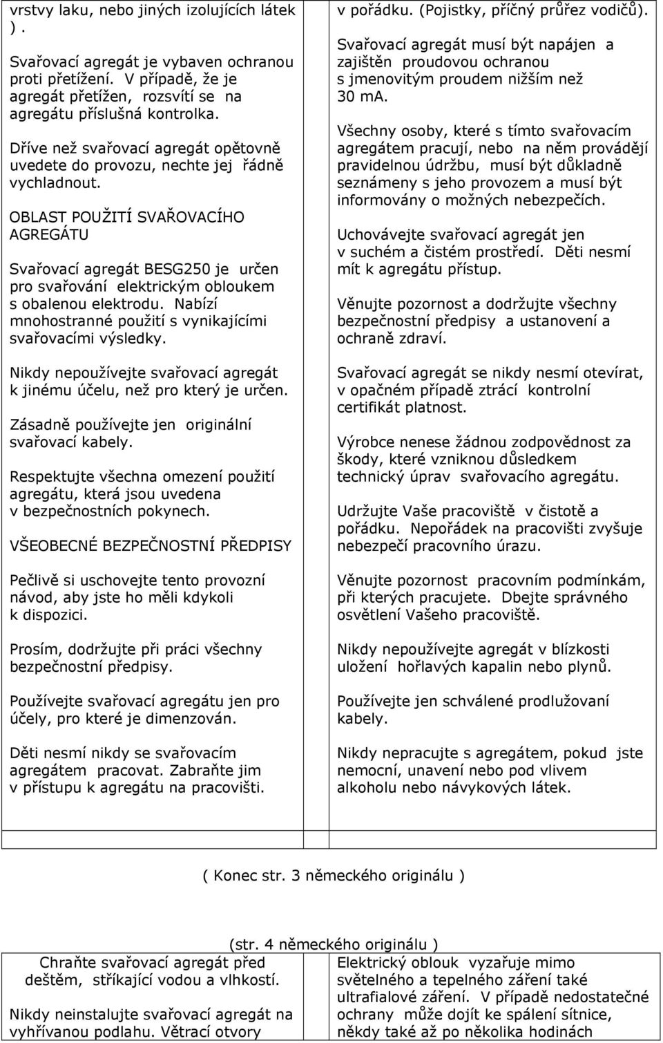 OBLAST POUŽITÍ SVAŘOVACÍHO AGREGÁTU Svařovací agregát BESG250 je určen pro svařování elektrickým obloukem s obalenou elektrodu. Nabízí mnohostranné použití s vynikajícími svařovacími výsledky.