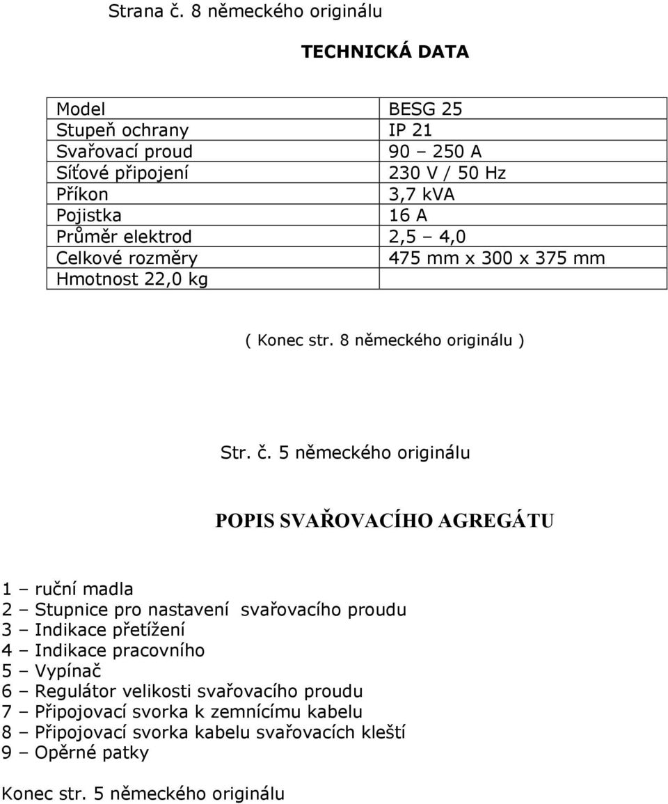 Průměr elektrod 2,5 4,0 Celkové rozměry 475 mm x 300 x 375 mm Hmotnost 22,0 kg ( Konec str. 8 německého originálu ) Str. č.