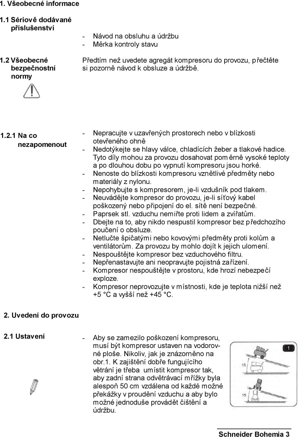 Tyto díly mohou za provozu dosahovat pom ěrně vysoké teploty a po dlouhou dobu po vypnutí kompresoru jsou horké. - Nenoste do blízkosti kompresoru vznětlivé předměty nebo materiály z nylonu.