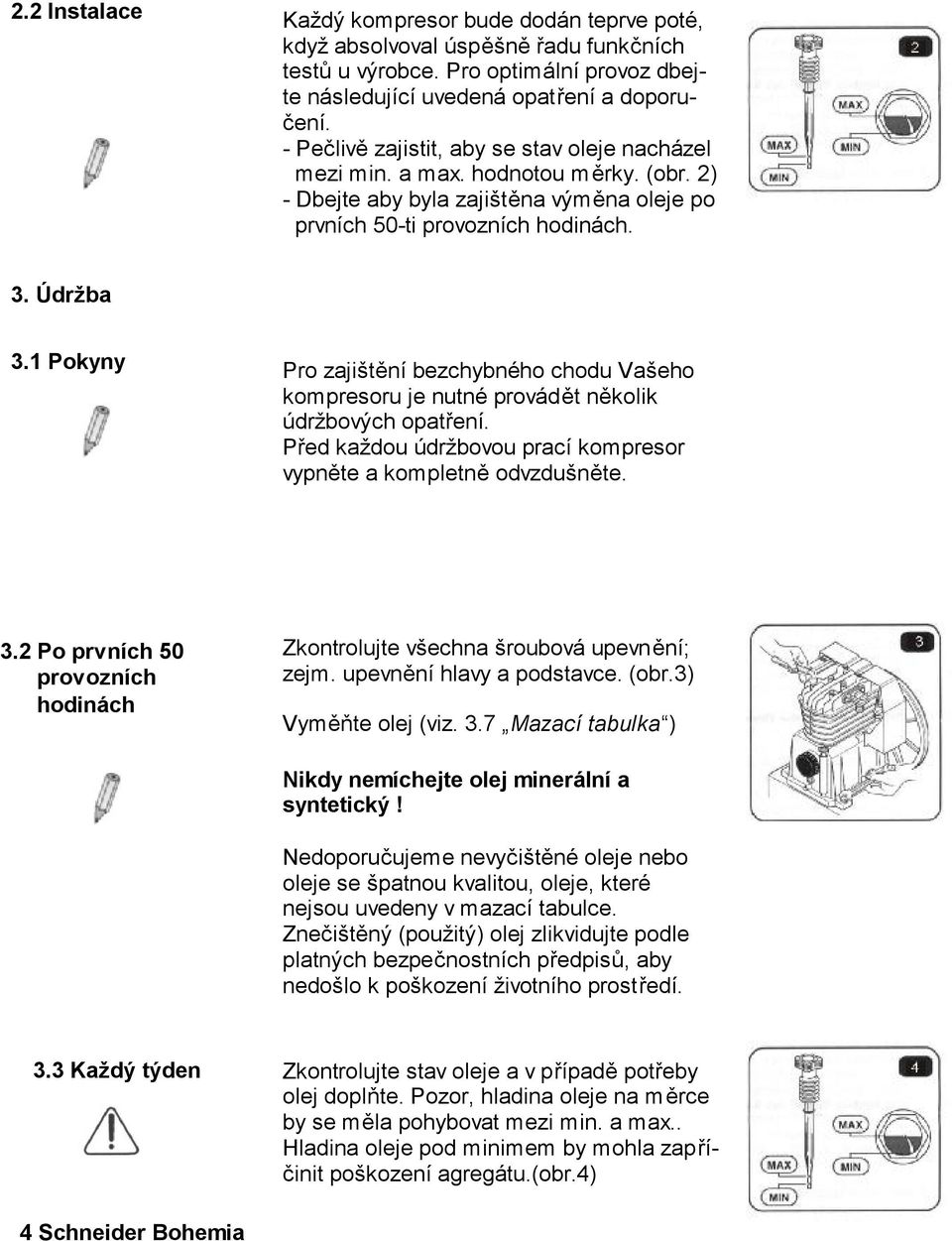 1 Pokyny Pro zajištění bezchybného chodu Vašeho kompresoru je nutné provádět několik údržbových opatření. Před každou údržbovou prací kompresor vypněte a kompletně odvzdušněte. 3.