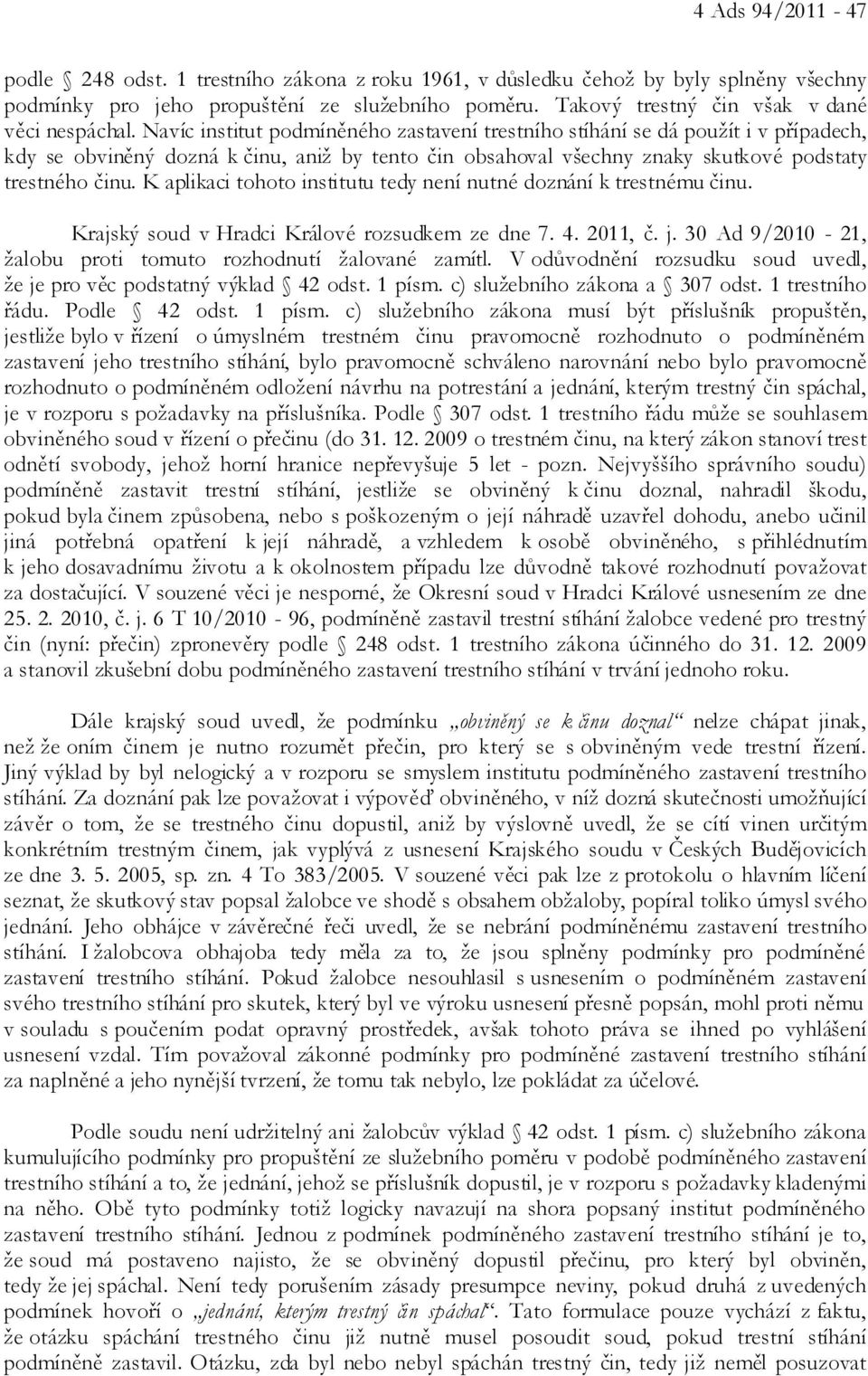 Navíc institut podmíněného zastavení trestního stíhání se dá použít i v případech, kdy se obviněný dozná k činu, aniž by tento čin obsahoval všechny znaky skutkové podstaty trestného činu.