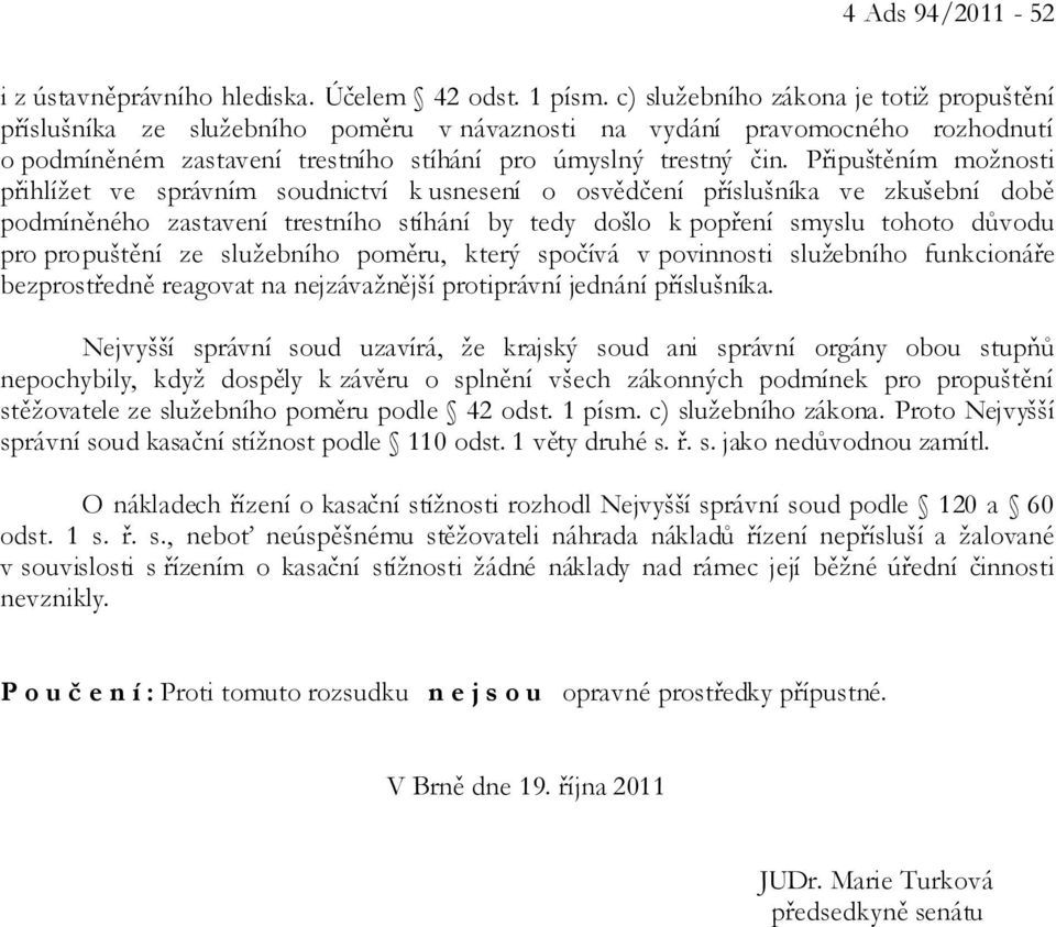 Připuštěním možnosti přihlížet ve správním soudnictví k usnesení o osvědčení příslušníka ve zkušební době podmíněného zastavení trestního stíhání by tedy došlo k popření smyslu tohoto důvodu pro