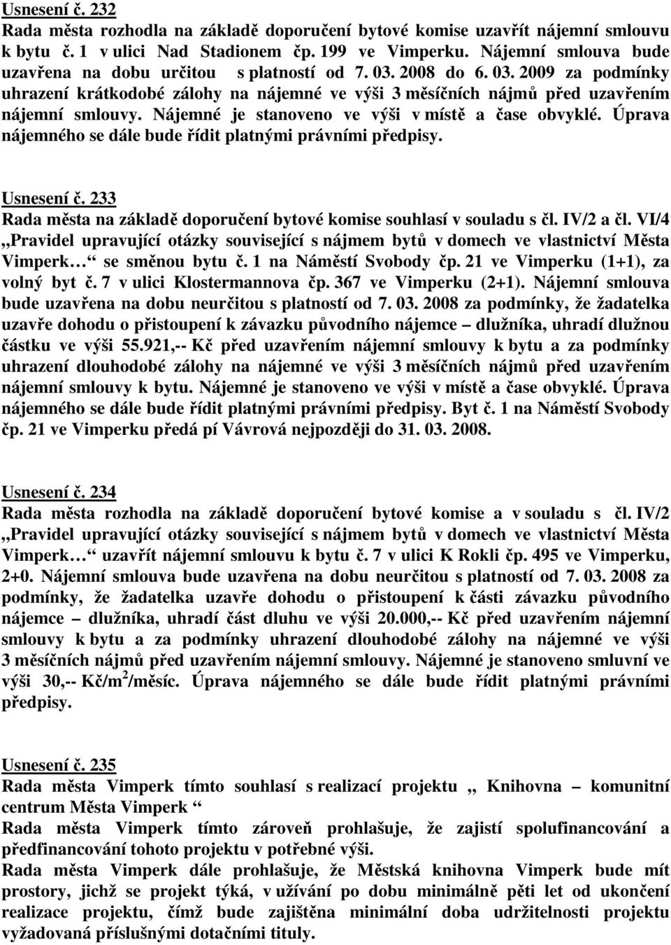 Nájemné je stanoveno ve výši v místě a čase obvyklé. Úprava nájemného se dále bude řídit platnými právními předpisy. Usnesení č.