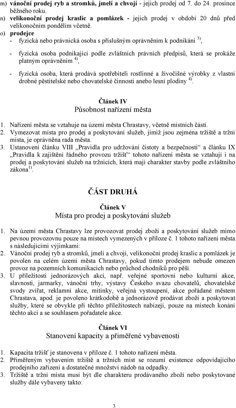 o) prodejce - fyzická nebo právnická osoba s příslušným oprávněním k podnikání 3), - fyzická osoba podnikající podle zvláštních právních předpisů, která se prokáže platným oprávněním 4), - fyzická