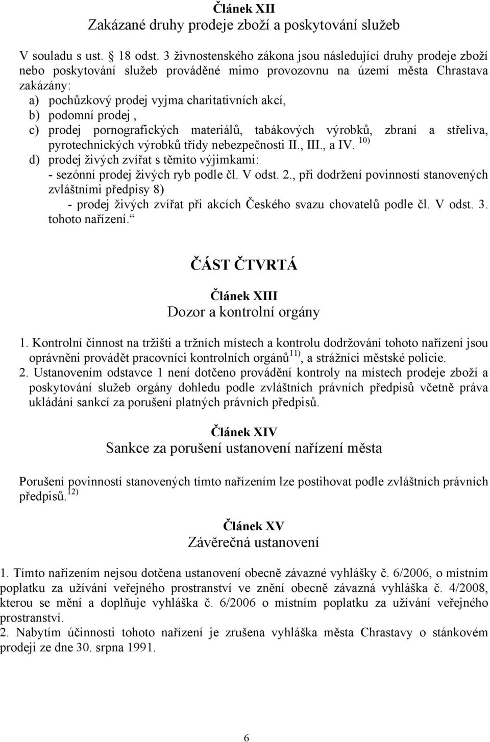 podomní prodej, c) prodej pornografických materiálů, tabákových výrobků, zbraní a střeliva, pyrotechnických výrobků třídy nebezpečnosti II., III., a IV.